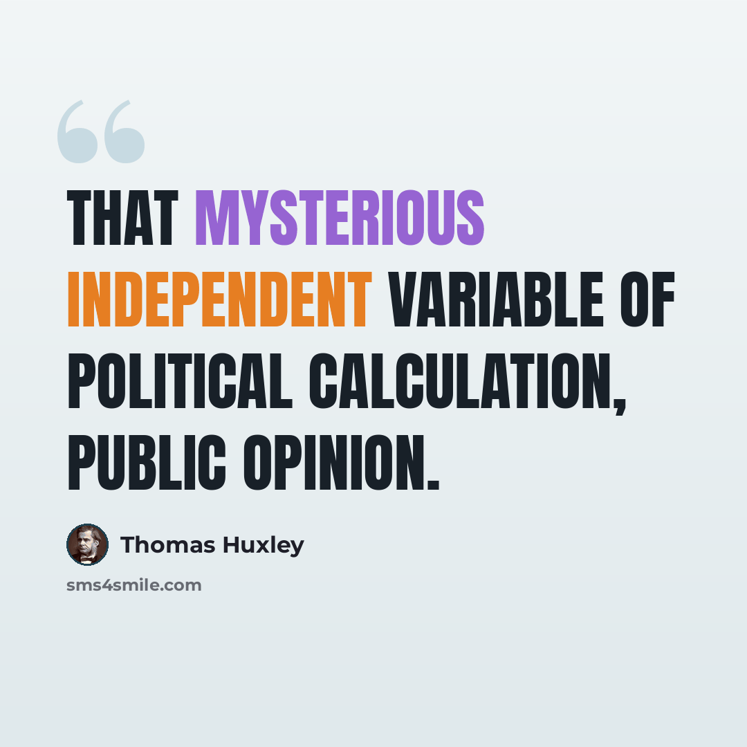 “That mysterious independent variable of political calculation, Public Opinion.” quote by Thomas Huxley
