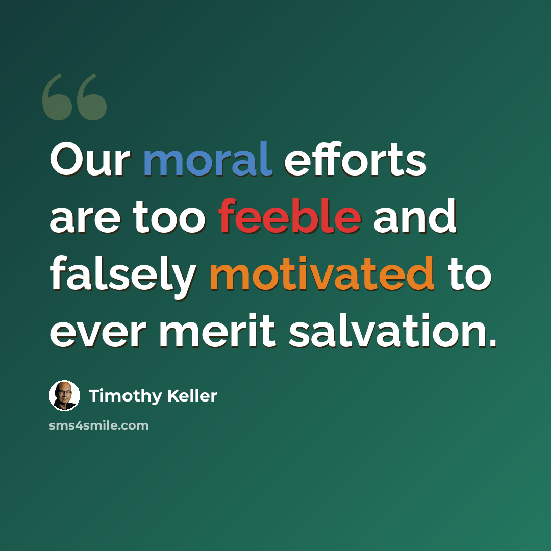 “Our moral efforts are too feeble and falsely motivated to ever merit salvation.” quote by Timothy Keller