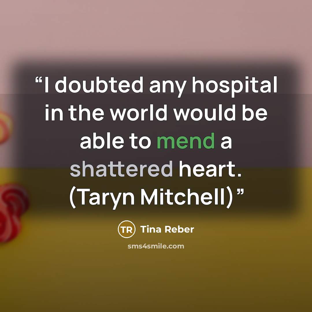 “I doubted any hospital in the world would be able to mend a shattered heart. (Taryn Mitchell)” quote by Tina Reber