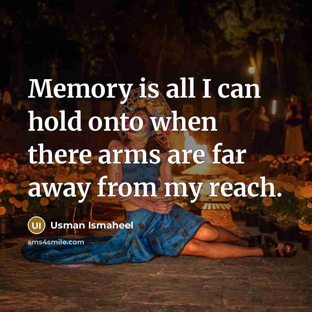 “Memory is all I can hold onto when there arms are far away from my reach.” quote by Usman Ismaheel