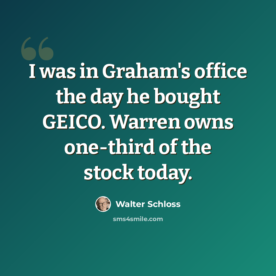 “I was in Graham's office the day he bought GEICO. Warren owns one-third of the stock today.” quote by Walter Schloss