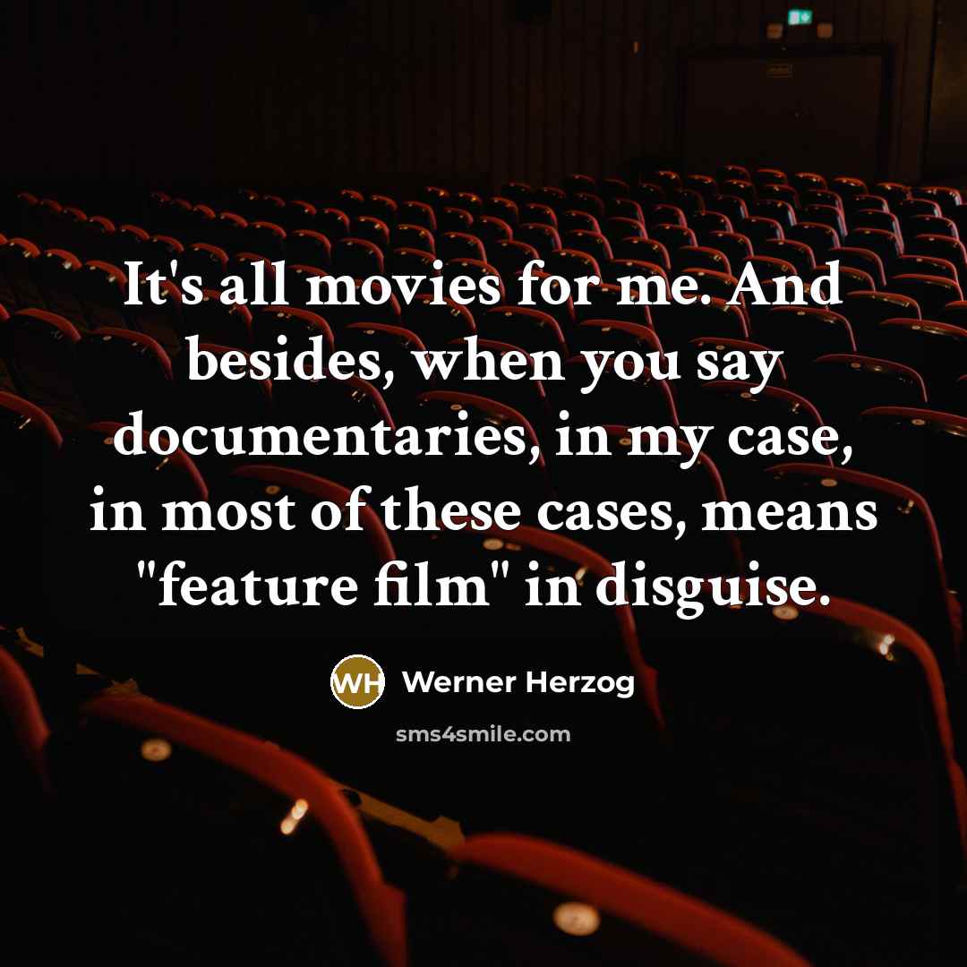 “It's all movies for me. And besides, when you say documentaries, in my case, in most of these cases, means "feature film" in disguise.” quote by Werner Herzog