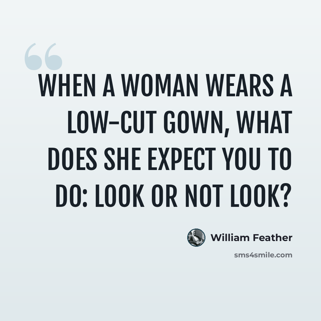 “When a woman wears a low-cut gown, what does she expect you to do: look or not look?” quote by William Feather