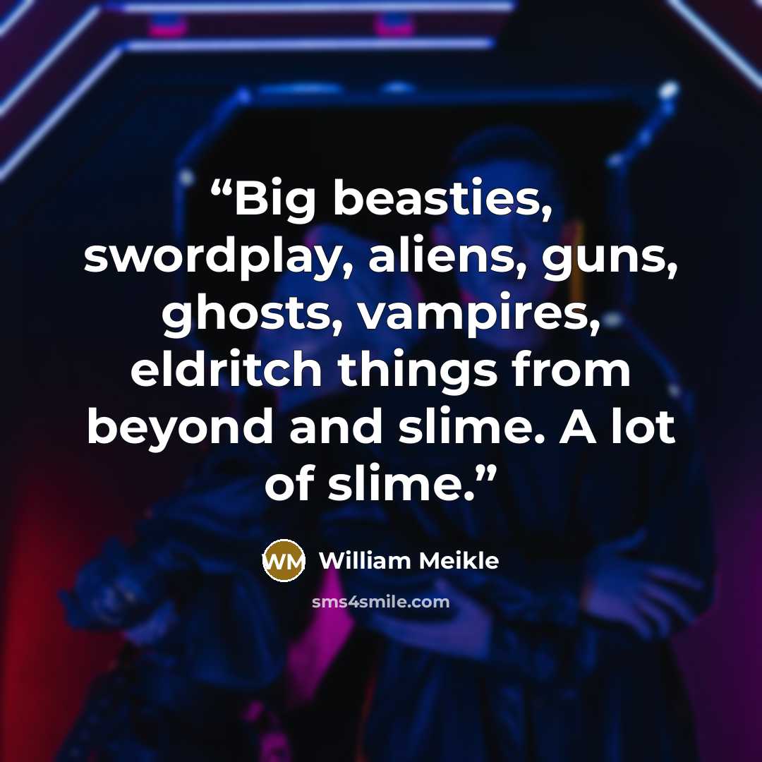 “Big beasties, swordplay, aliens, guns, ghosts, vampires, eldritch things from beyond and slime. A lot of slime.” quote by William Meikle