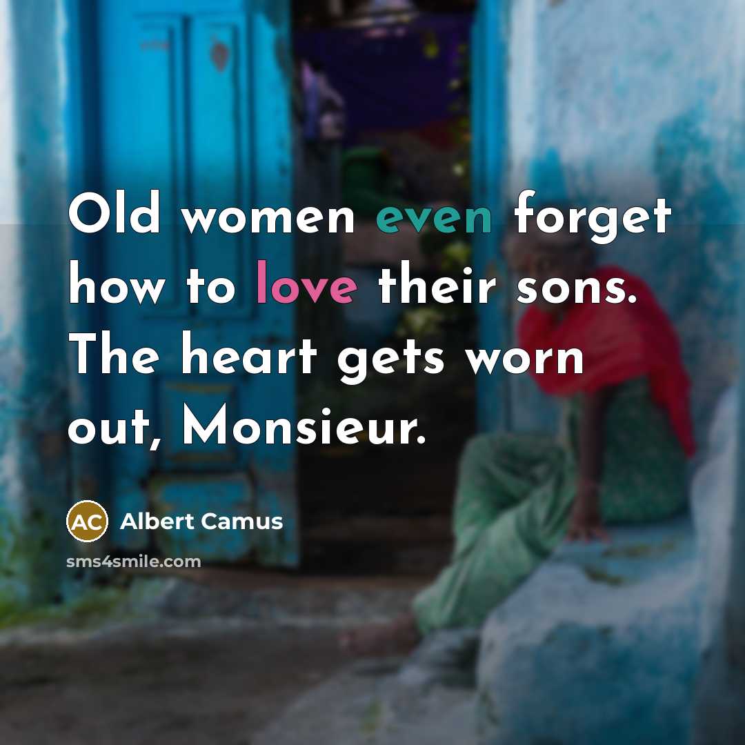 “Old women even forget how to love their sons. The heart gets worn out, Monsieur.” quote by Albert Camus