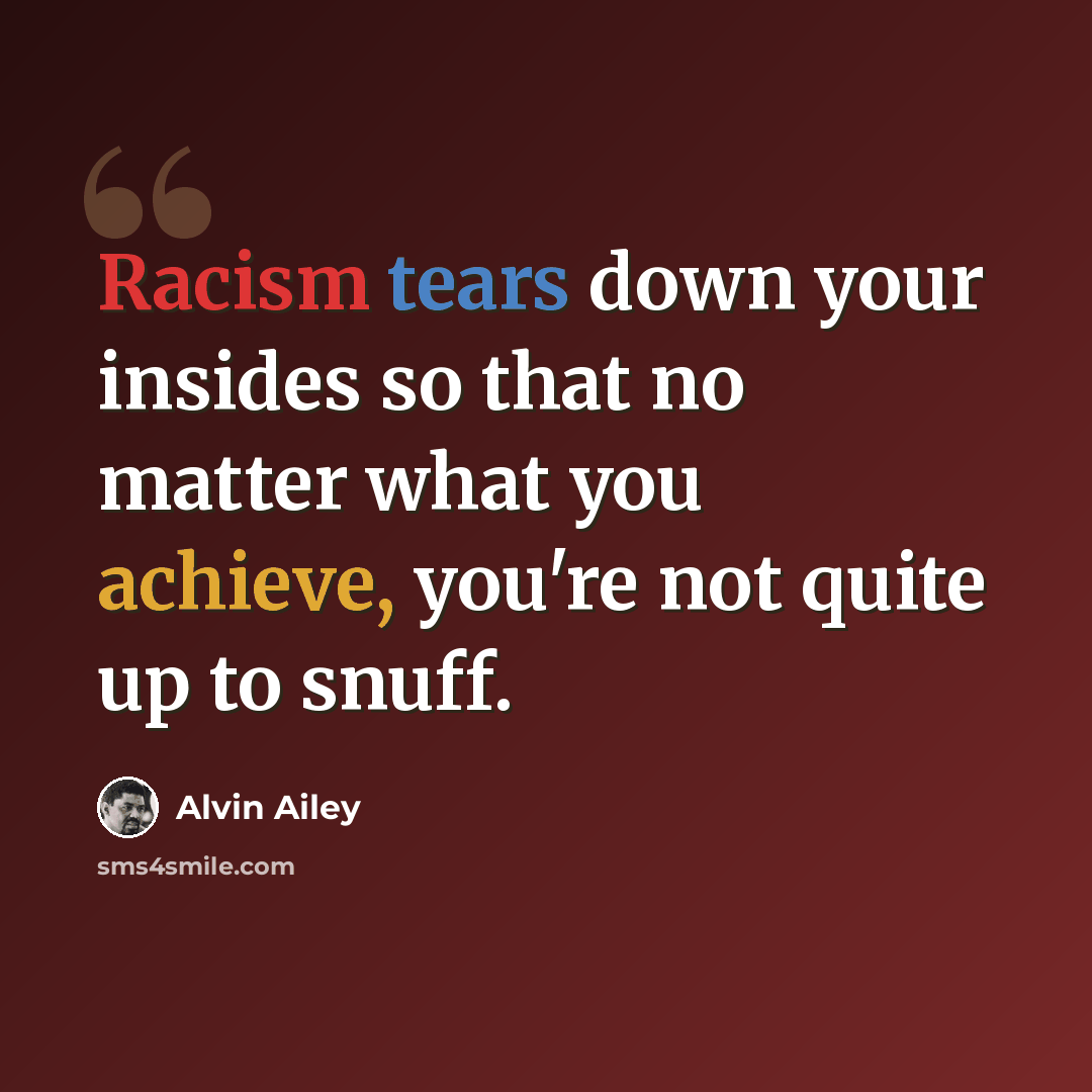 “Racism tears down your insides so that no matter what you achieve, you're not quite up to snuff.” quote by Alvin Ailey