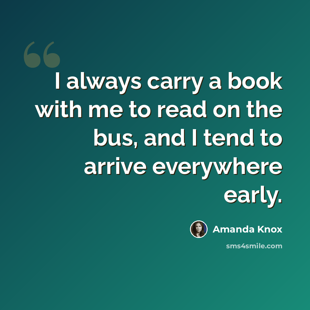 “I always carry a book with me to read on the bus, and I tend to arrive everywhere early.” quote by Amanda Knox