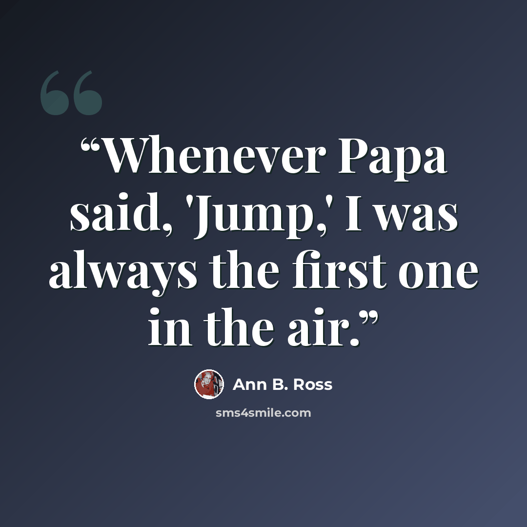 “Whenever Papa said, 'Jump,' I was always the first one in the air.” quote by Ann B. Ross