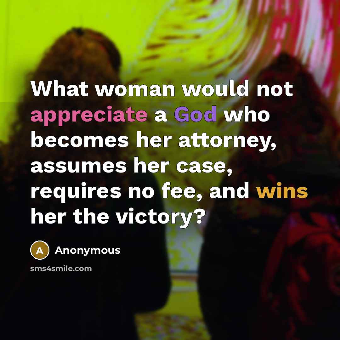 “What woman would not appreciate a God who becomes her attorney, assumes her case, requires no fee, and wins her the victory?” quote by Anonymous