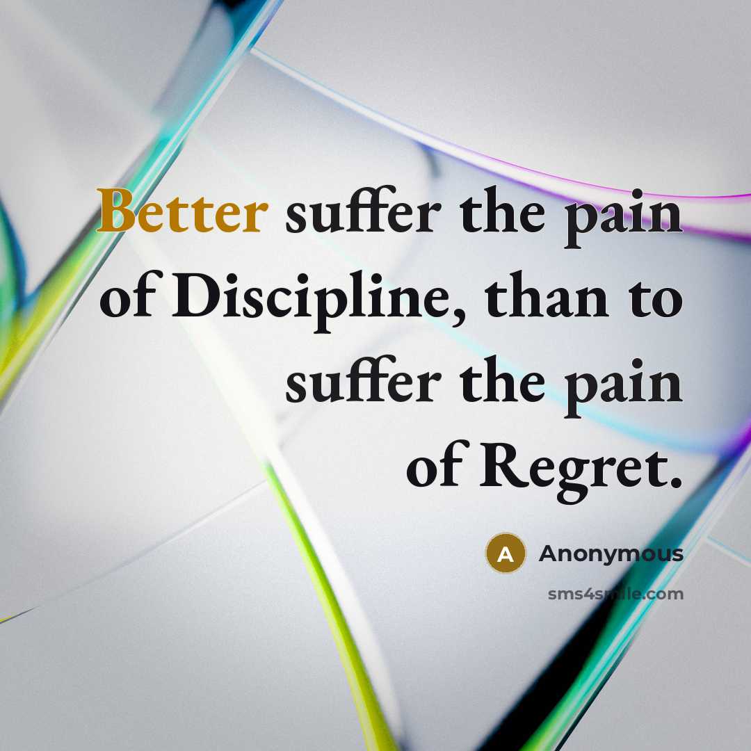 “Better suffer the pain of Discipline, than to suffer the pain of Regret.” quote by Anonymous
