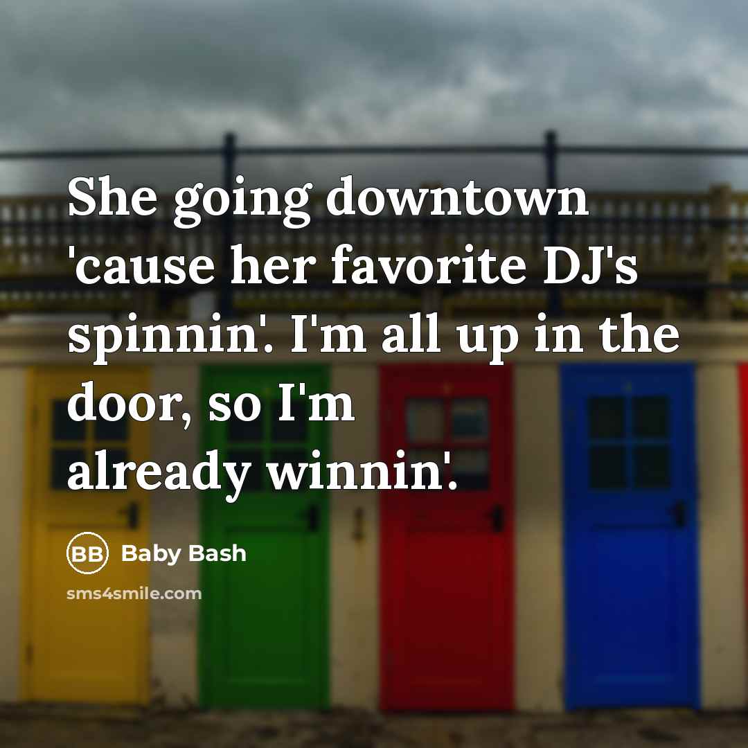 “She going downtown 'cause her favorite DJ's spinnin'. I'm all up in the door, so I'm already winnin'.” quote by Baby Bash
