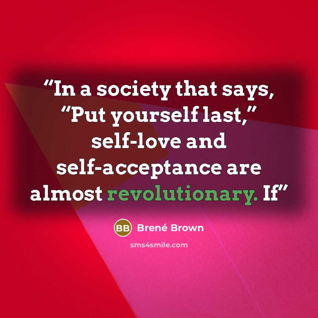 “In a society that says, “Put yourself last,” self-love and self-acceptance are almost revolutionary. If” quote by Brené Brown