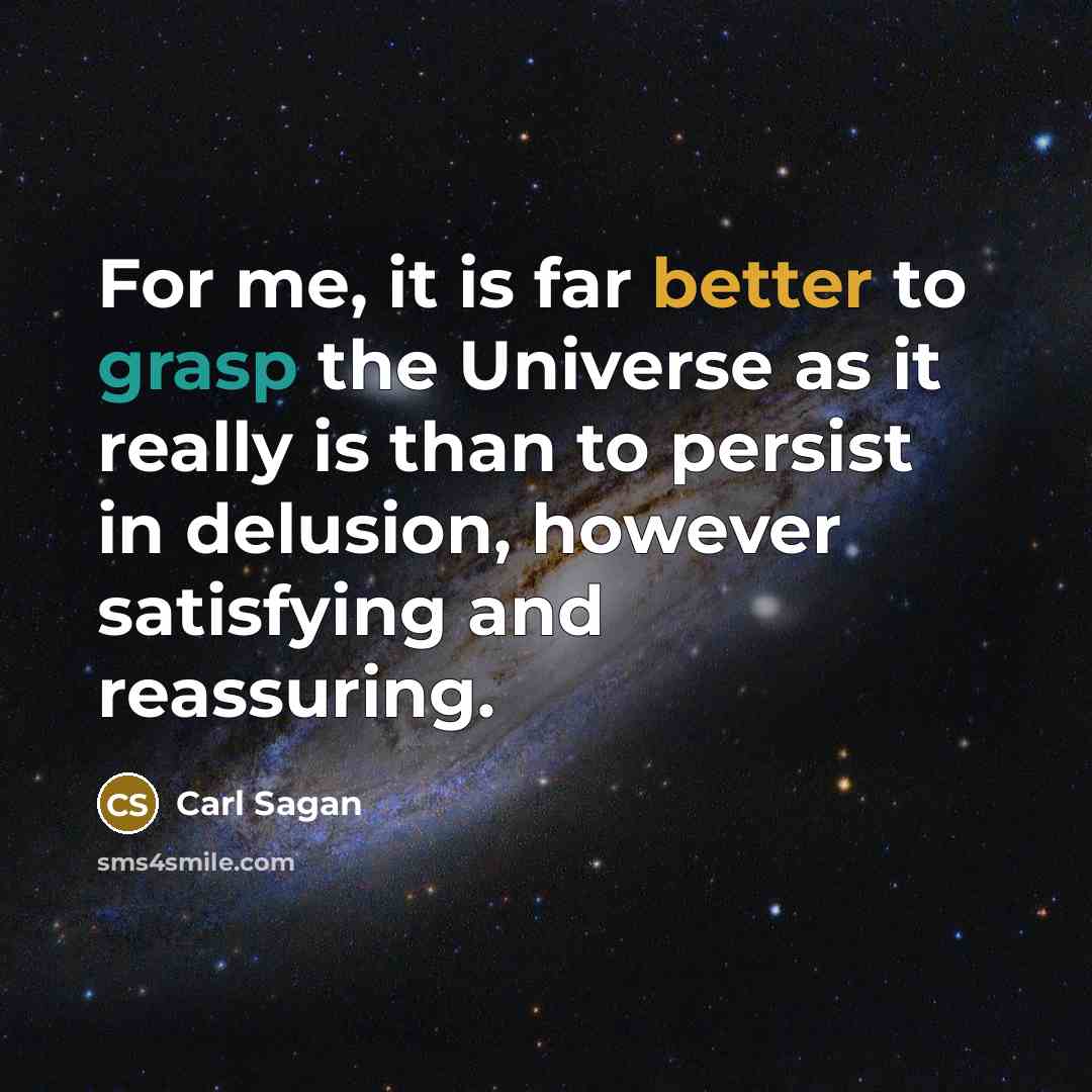 “For me, it is far better to grasp the Universe as it really is than to persist in delusion, however satisfying and reassuring.” quote by Carl Sagan