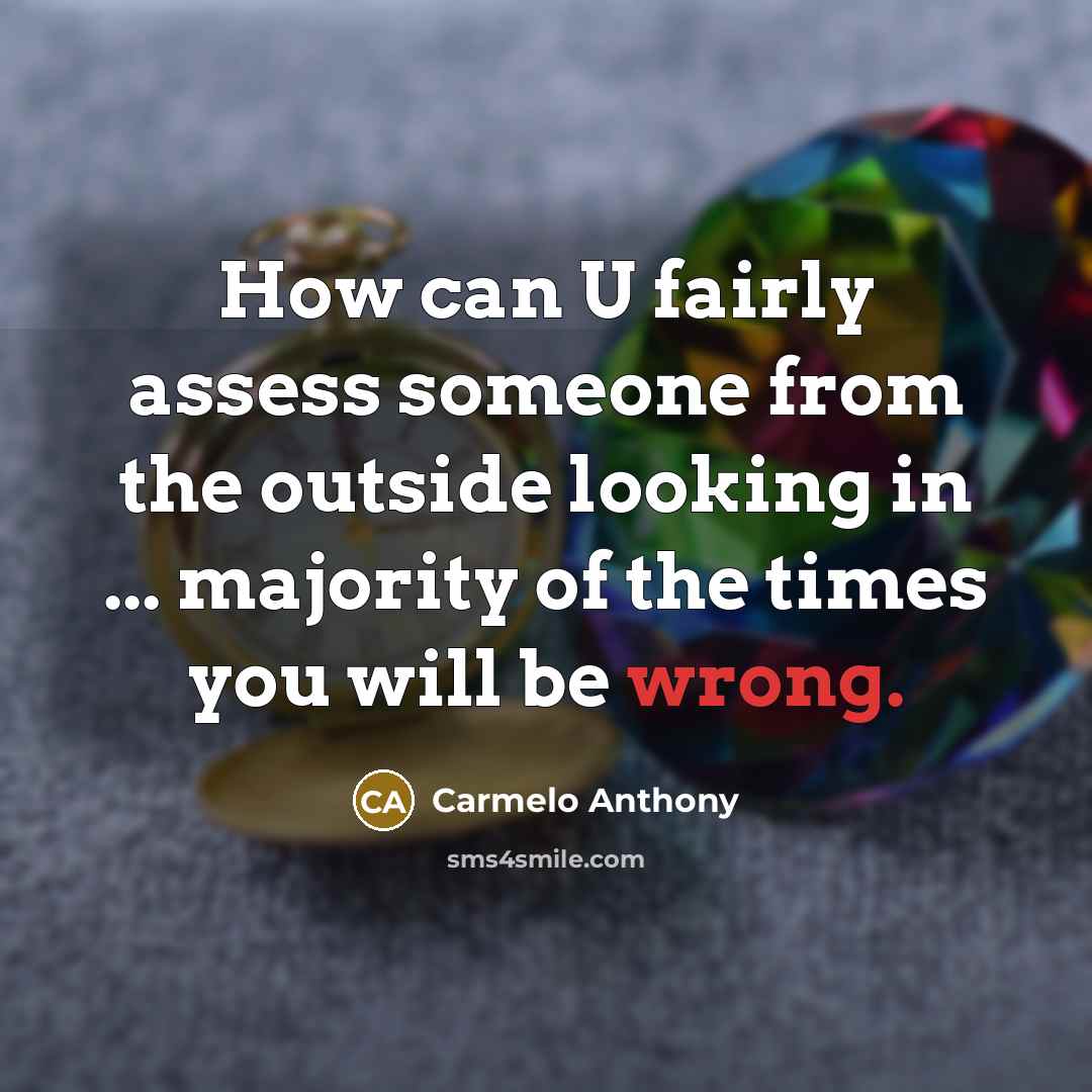 “How can U fairly assess someone from the outside looking in ... majority of the times you will be wrong.” quote by Carmelo Anthony