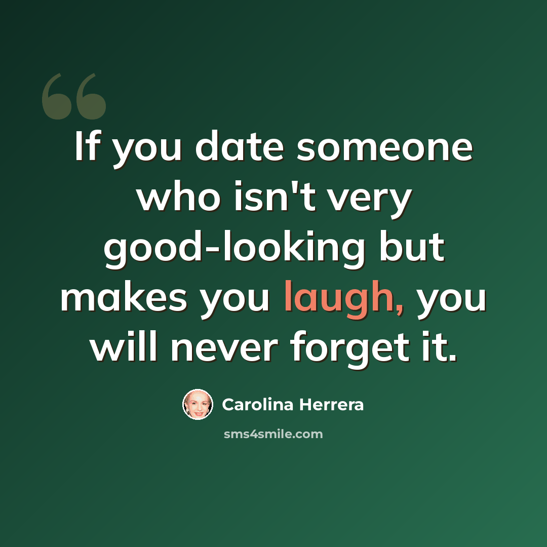 “If you date someone who isn't very good-looking but makes you laugh, you will never forget it.” quote by Carolina Herrera