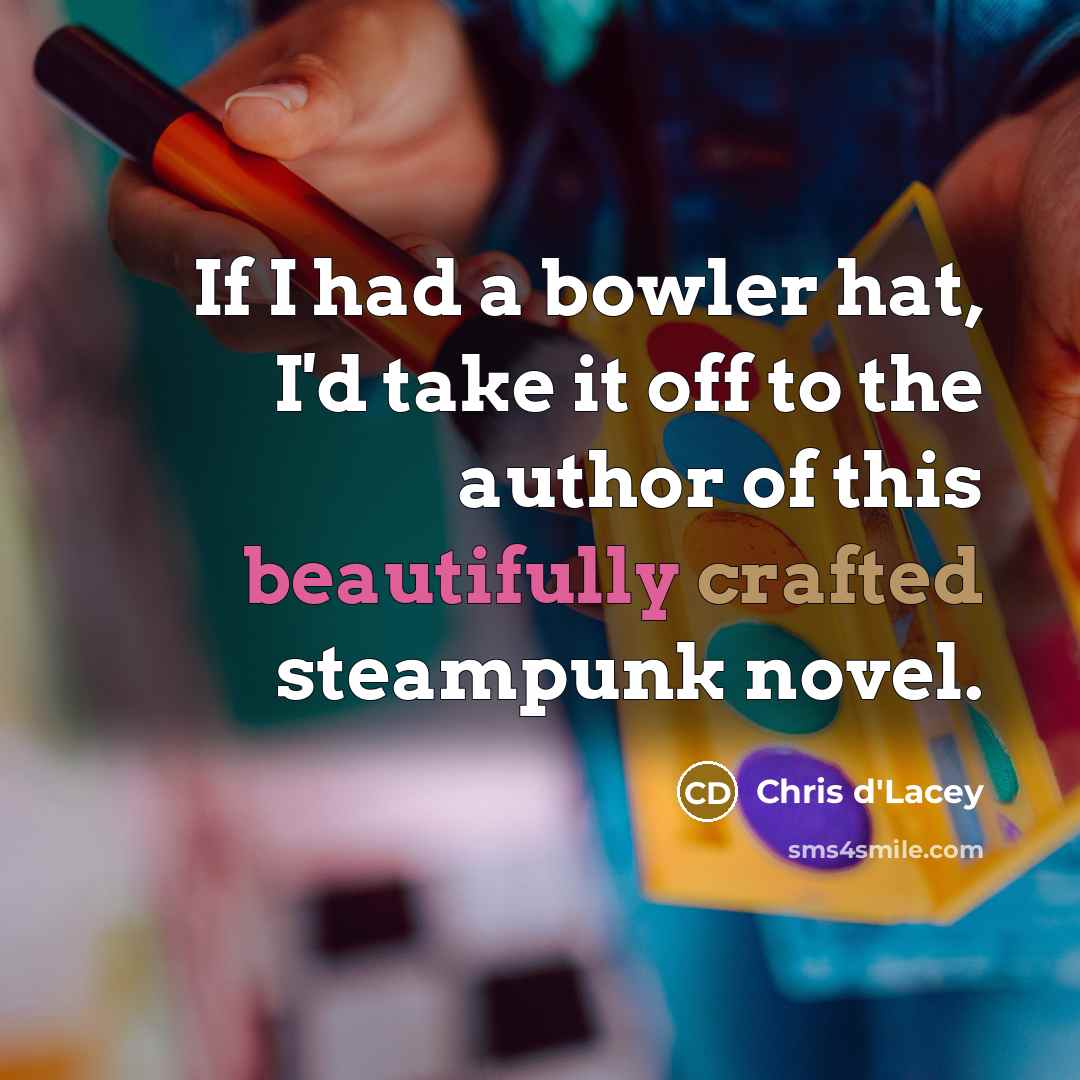 “If I had a bowler hat, I'd take it off to the author of this beautifully crafted steampunk novel.” quote by Chris d'Lacey