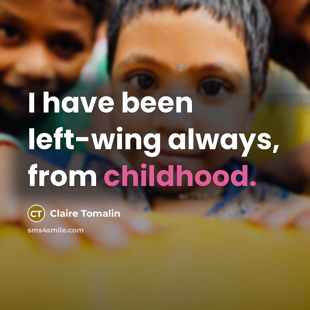“I have been left-wing always, from childhood.” quote by Claire Tomalin