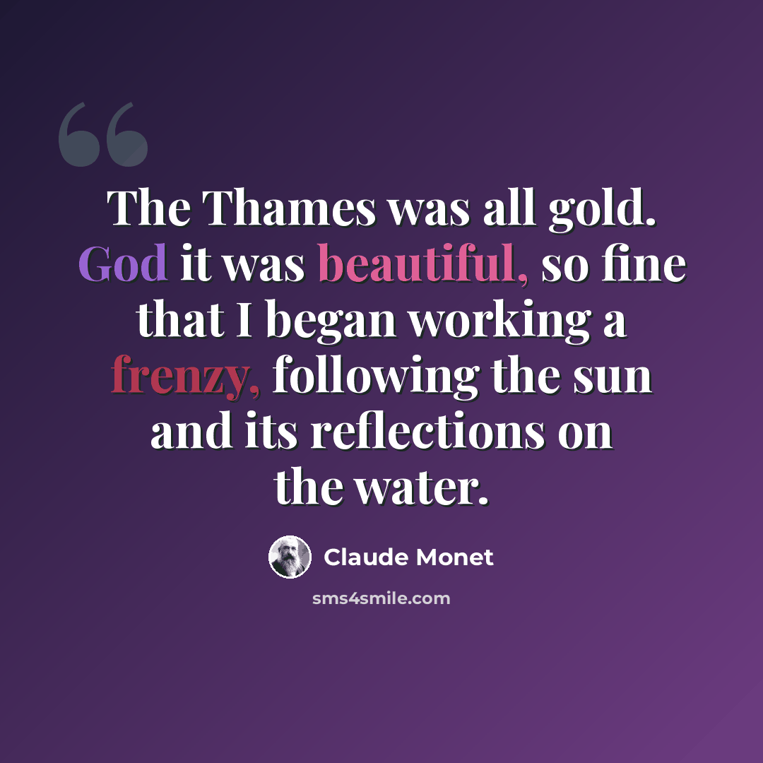 “The Thames was all gold. God it was beautiful, so fine that I began working a frenzy, following the sun and its reflections on the water.” quote by Claude Monet