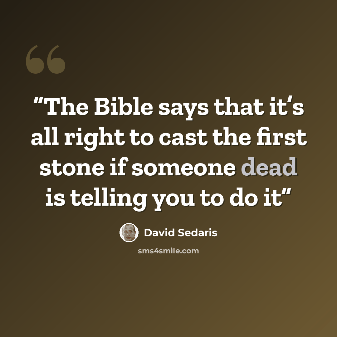 “The Bible says that it’s all right to cast the first stone if someone dead is telling you to do it” quote by David Sedaris