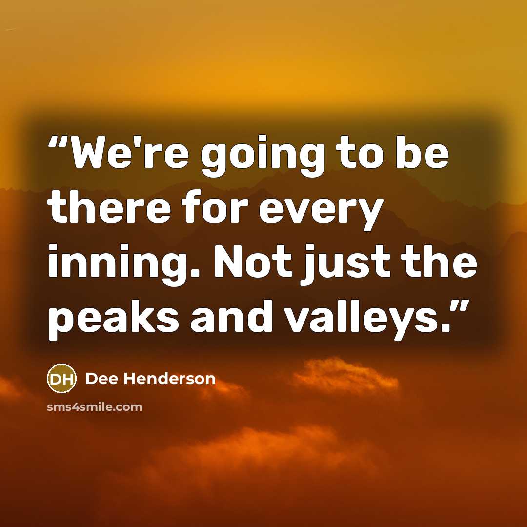 “We're going to be there for every inning. Not just the peaks and valleys.” quote by Dee Henderson