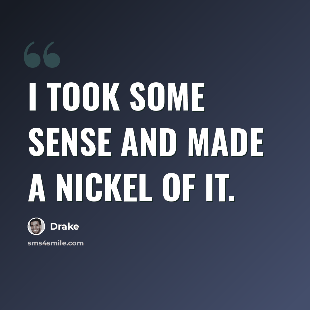 “I took some sense and made a nickel of it.” quote by Drake