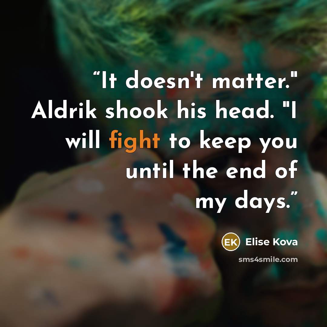 “It doesn't matter." Aldrik shook his head. "I will fight to keep you until the end of my days.” quote by Elise Kova