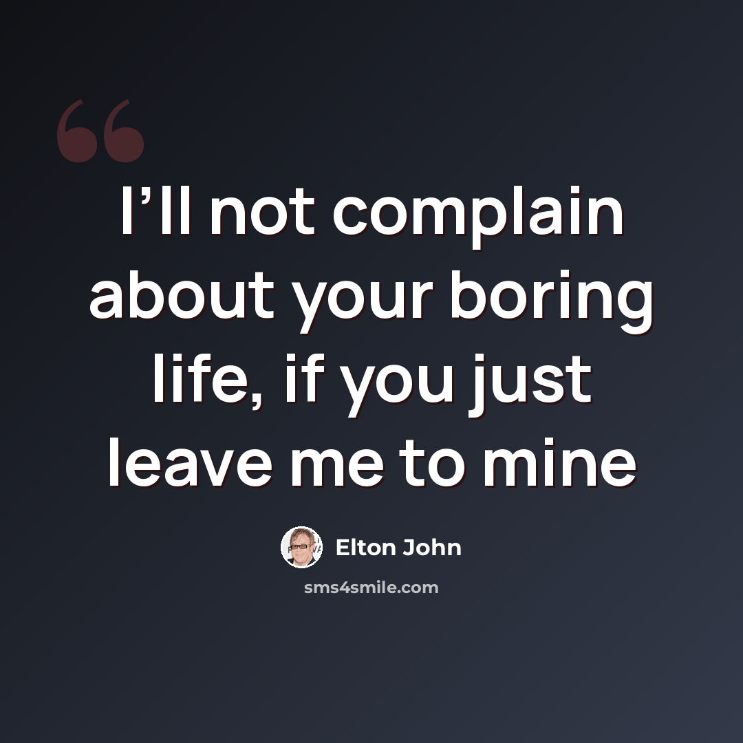 “I’ll not complain about your boring life, if you just leave me to mine” quote by Elton John