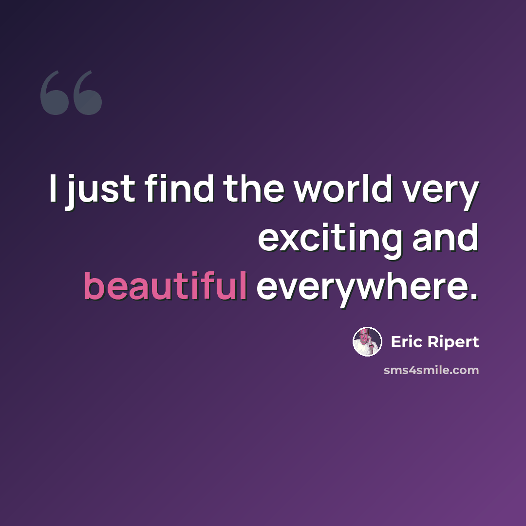 “I just find the world very exciting and beautiful everywhere.” quote by Eric Ripert