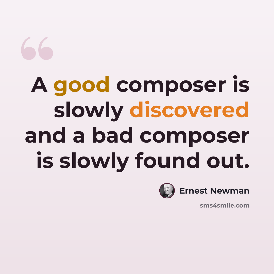 “A good composer is slowly discovered and a bad composer is slowly found out.” quote by Ernest Newman