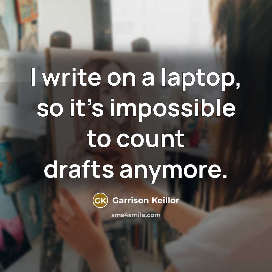 “I write on a laptop, so it's impossible to count drafts anymore.” quote by Garrison Keillor