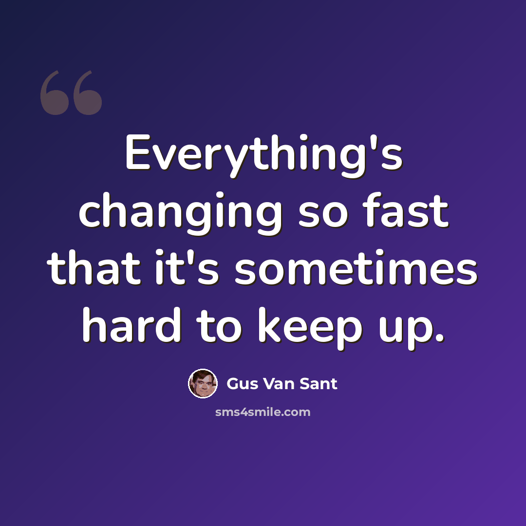 “Everything's changing so fast that it's sometimes hard to keep up.” quote by Gus Van Sant