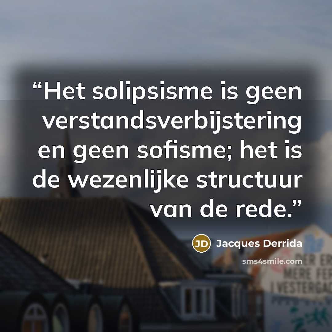 “Het solipsisme is geen verstandsverbijstering en geen sofisme; het is de wezenlijke structuur van de rede.” quote by Jacques Derrida