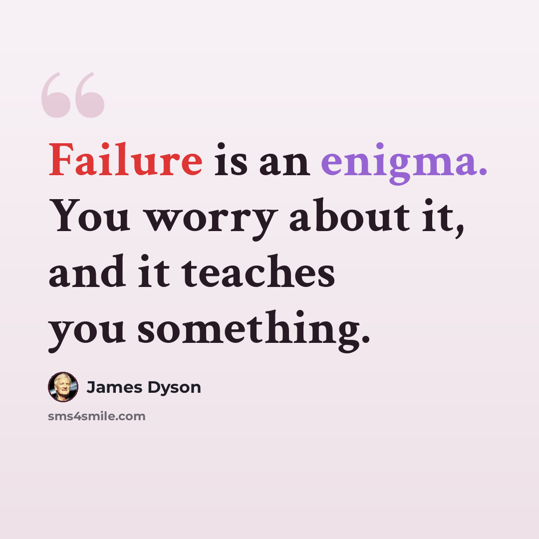 “Failure is an enigma. You worry about it, and it teaches you something.” quote by James Dyson