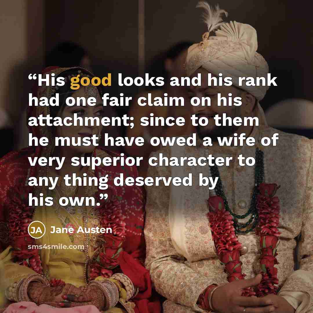 “His good looks and his rank had one fair claim on his attachment; since to them he must have owed a wife of very superior character to any thing deserved by his own.” quote by Jane Austen