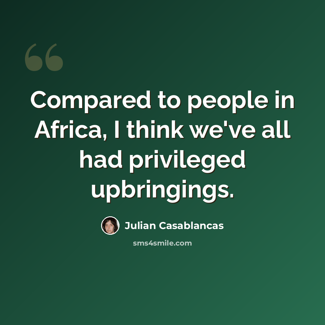 “Compared to people in Africa, I think we've all had privileged upbringings.” quote by Julian Casablancas