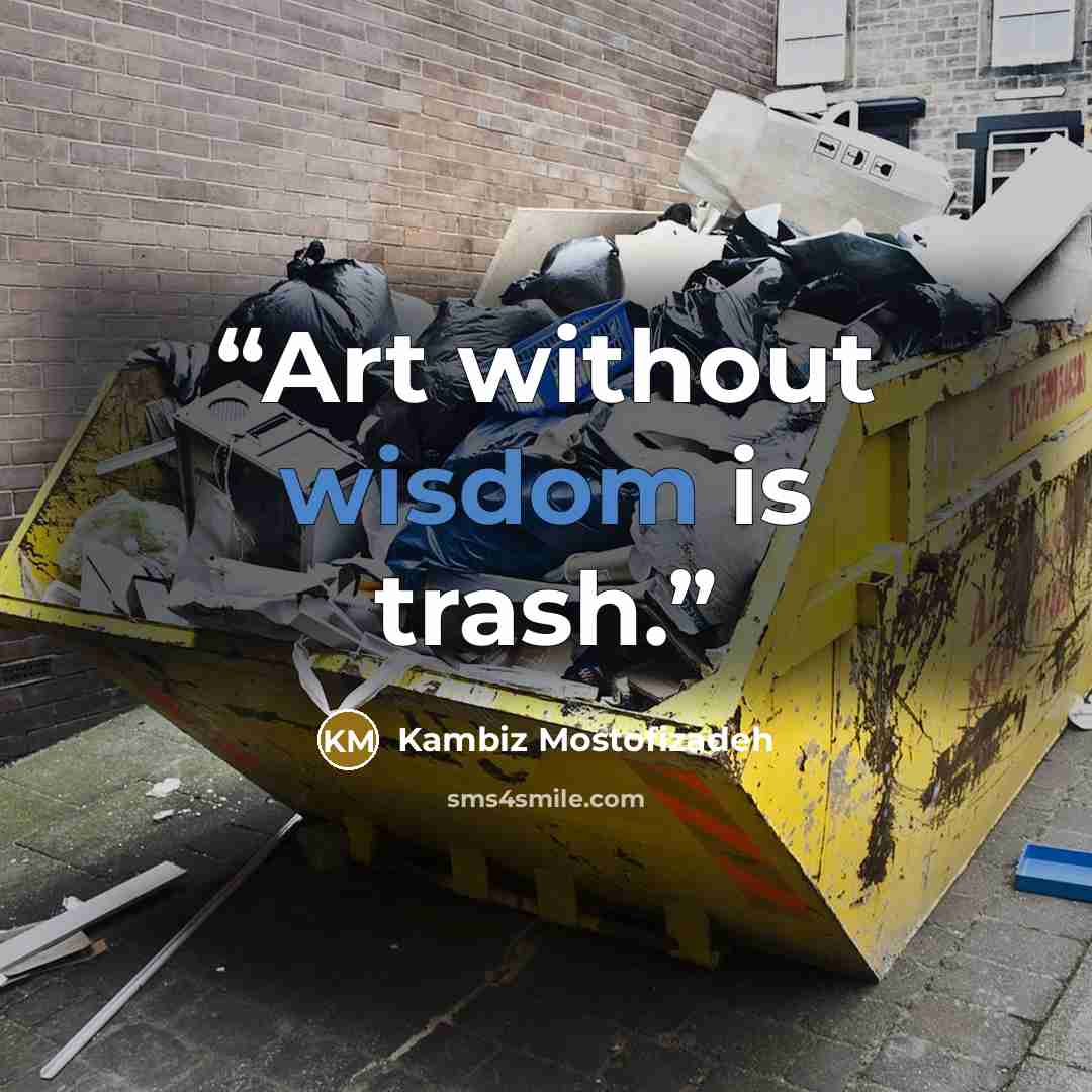 “Art without wisdom is trash.” quote by Kambiz Mostofizadeh