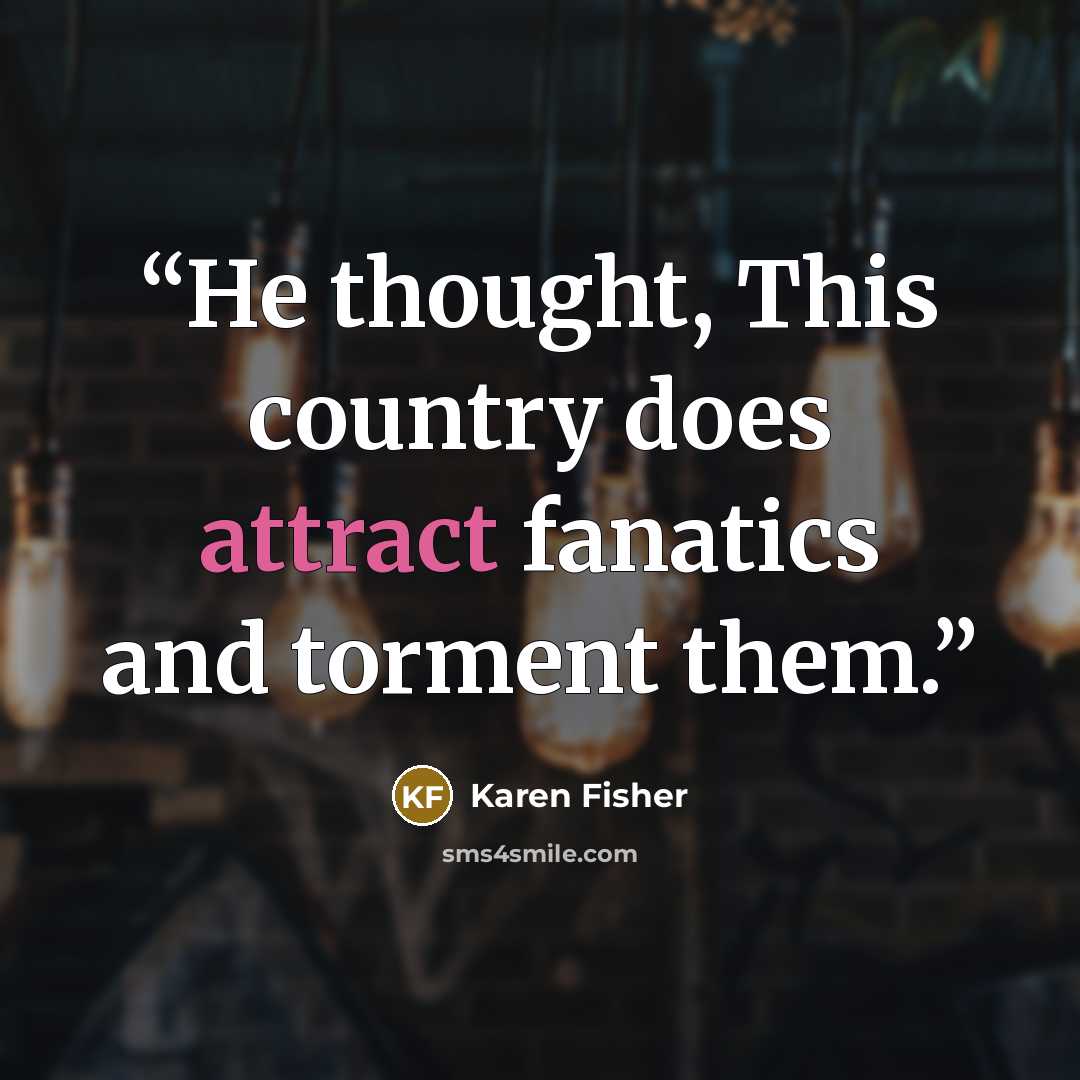 “He thought, This country does attract fanatics and torment them.” quote by Karen Fisher