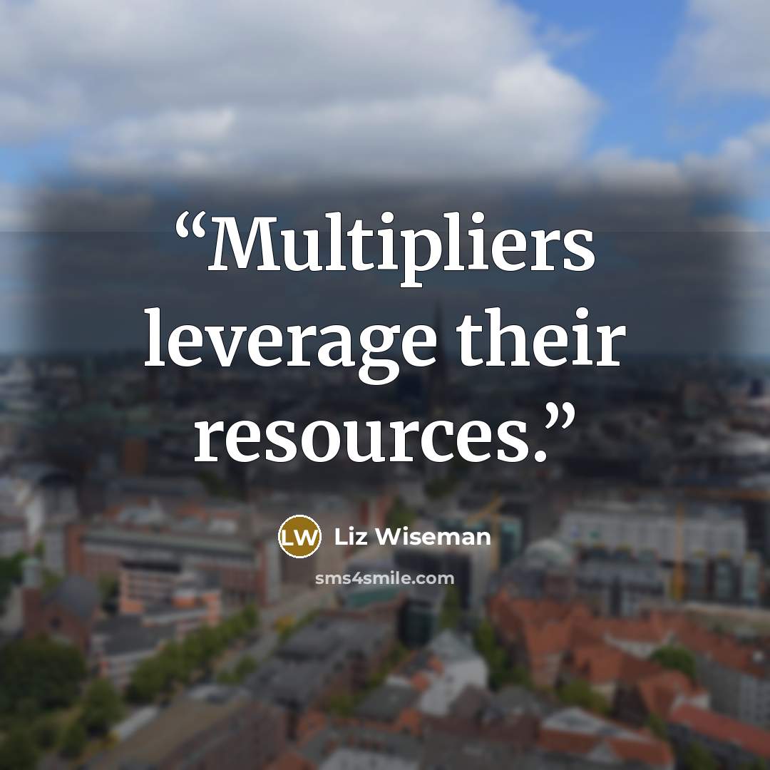 “Multipliers leverage their resources.” quote by Liz Wiseman
