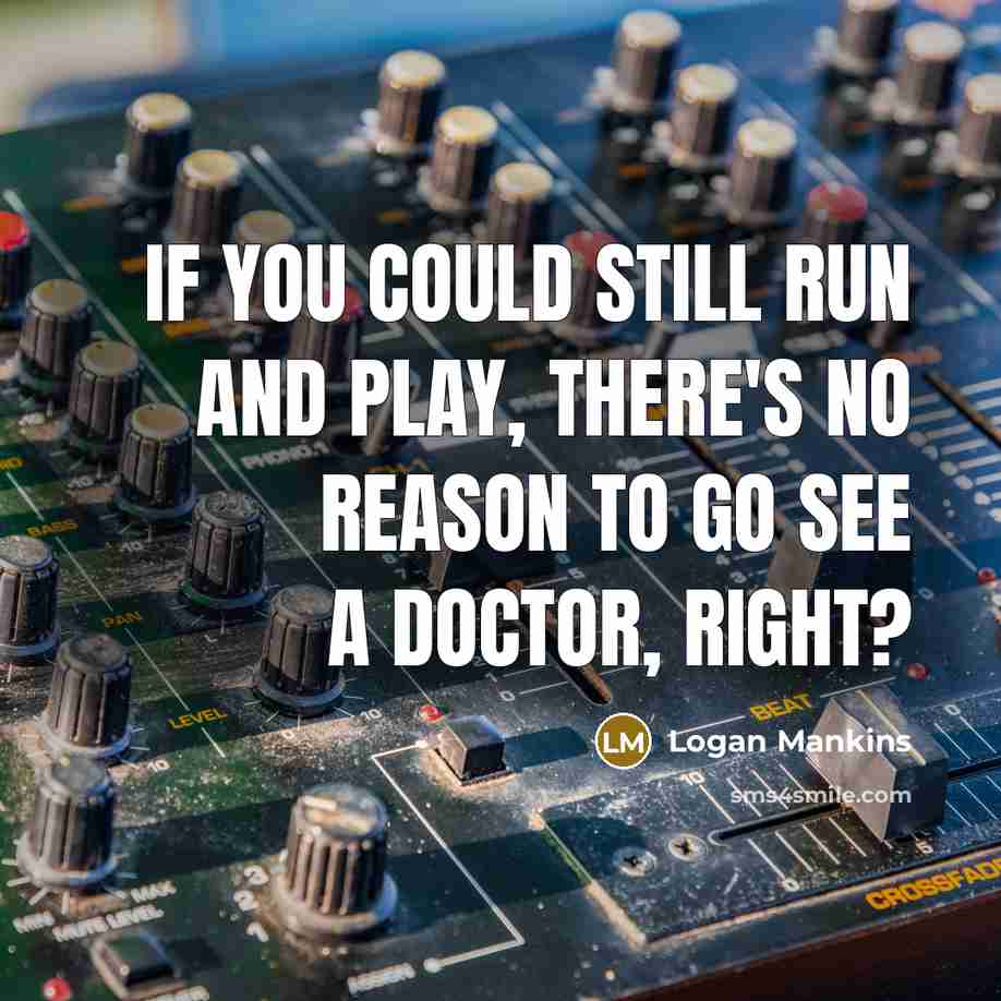 “If you could still run and play, there's no reason to go see a doctor, right?” quote by Logan Mankins