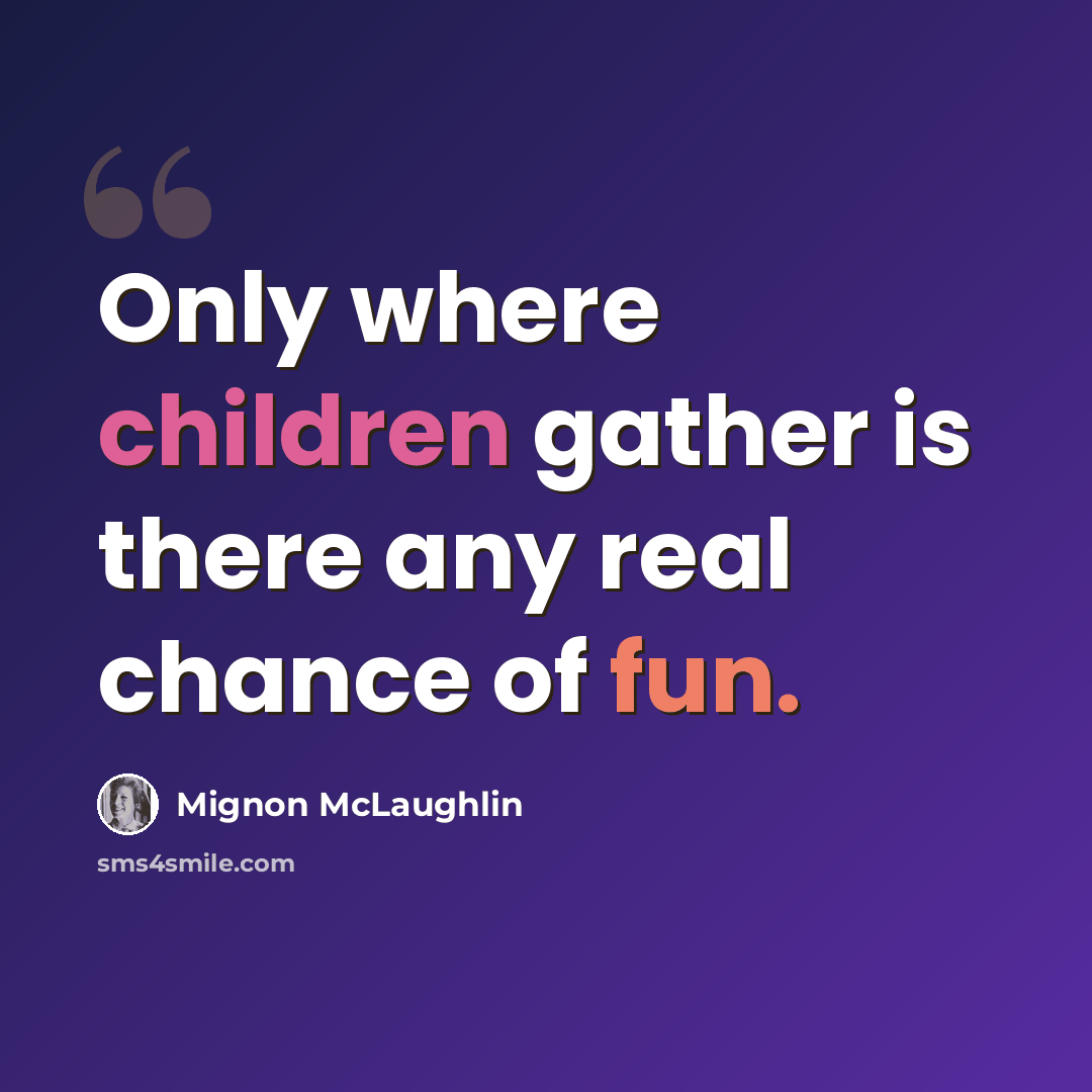 “Only where children gather is there any real chance of fun.” quote by Mignon McLaughlin