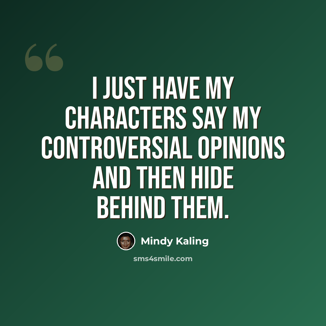 “I just have my characters say my controversial opinions and then hide behind them.” quote by Mindy Kaling