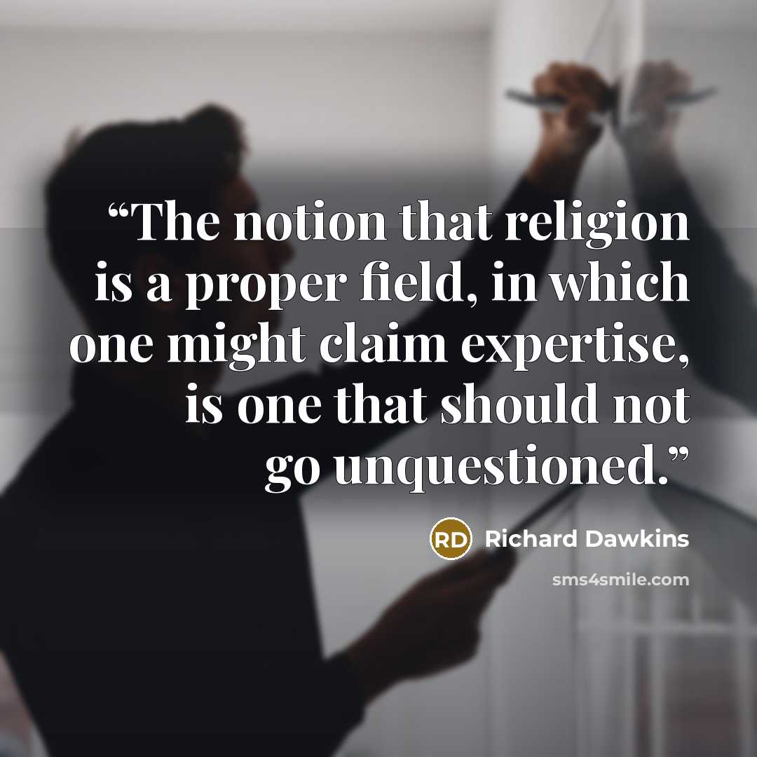 “The notion that religion is a proper field, in which one might claim expertise, is one that should not go unquestioned.” quote by Richard Dawkins