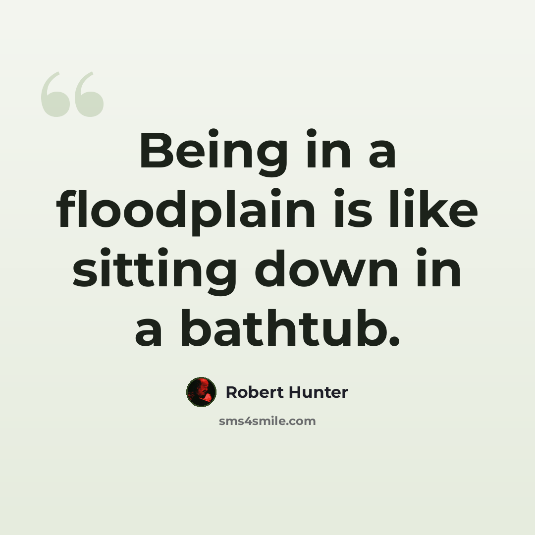 “Being in a floodplain is like sitting down in a bathtub.” quote by Robert Hunter