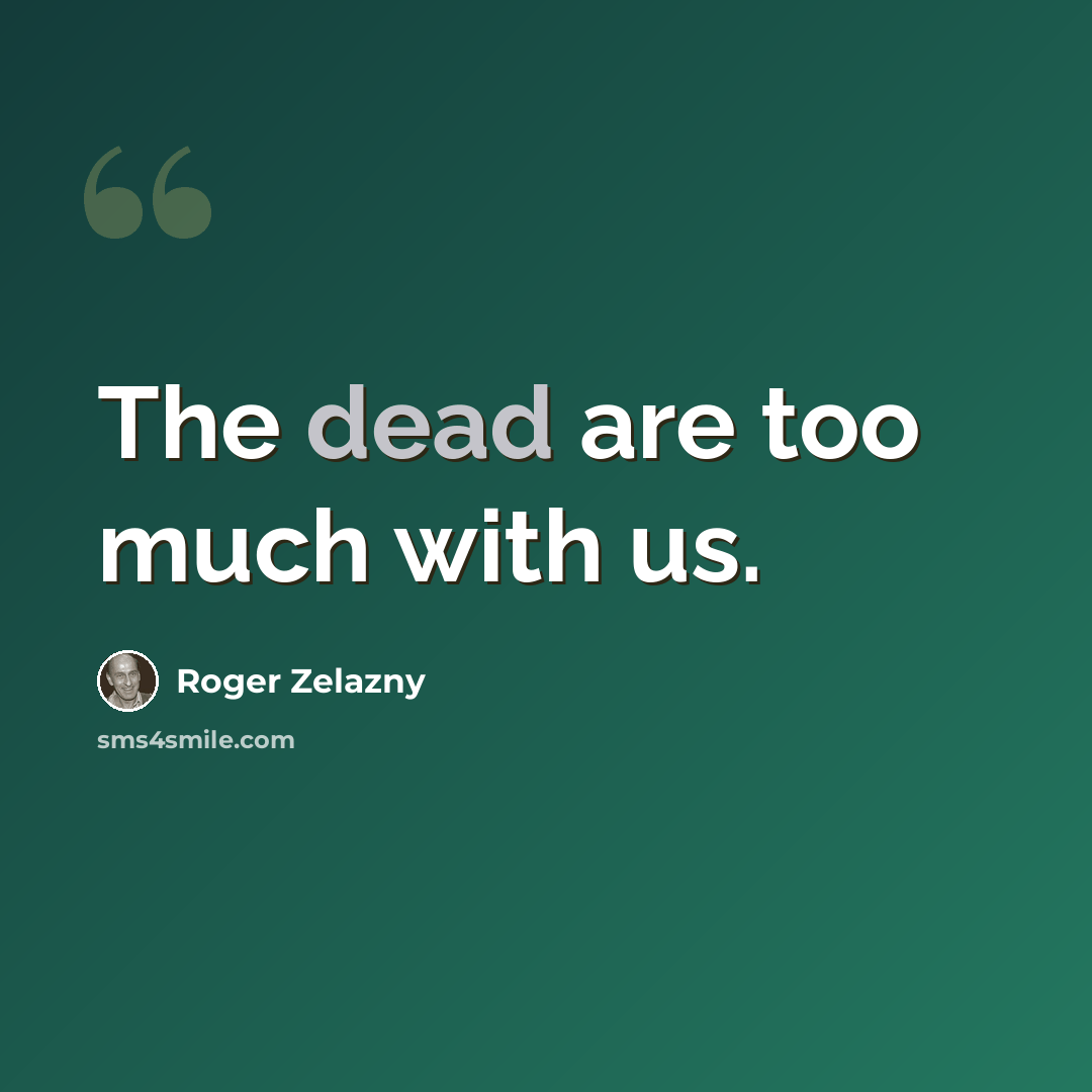 “The dead are too much with us.” quote by Roger Zelazny