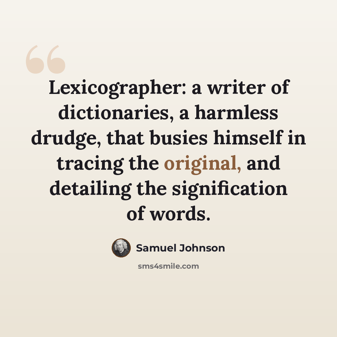 “Lexicographer: a writer of dictionaries, a harmless drudge, that busies himself in tracing the original, and detailing the signification of words.” quote by Samuel Johnson
