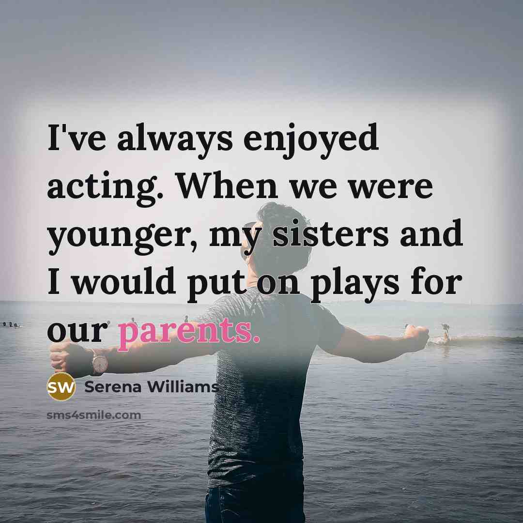 “I've always enjoyed acting. When we were younger, my sisters and I would put on plays for our parents.” quote by Serena Williams