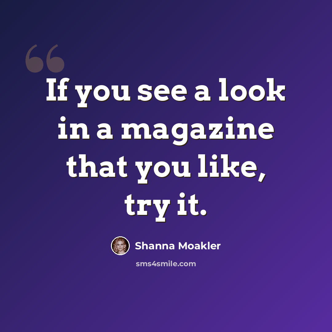 “If you see a look in a magazine that you like, try it.” quote by Shanna Moakler