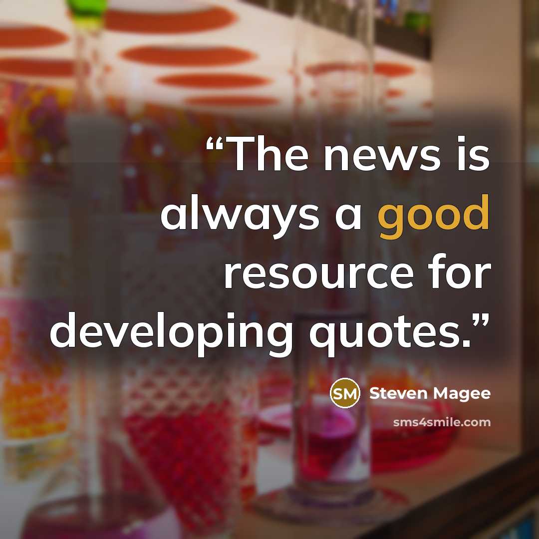 “The news is always a good resource for developing quotes.” quote by Steven Magee