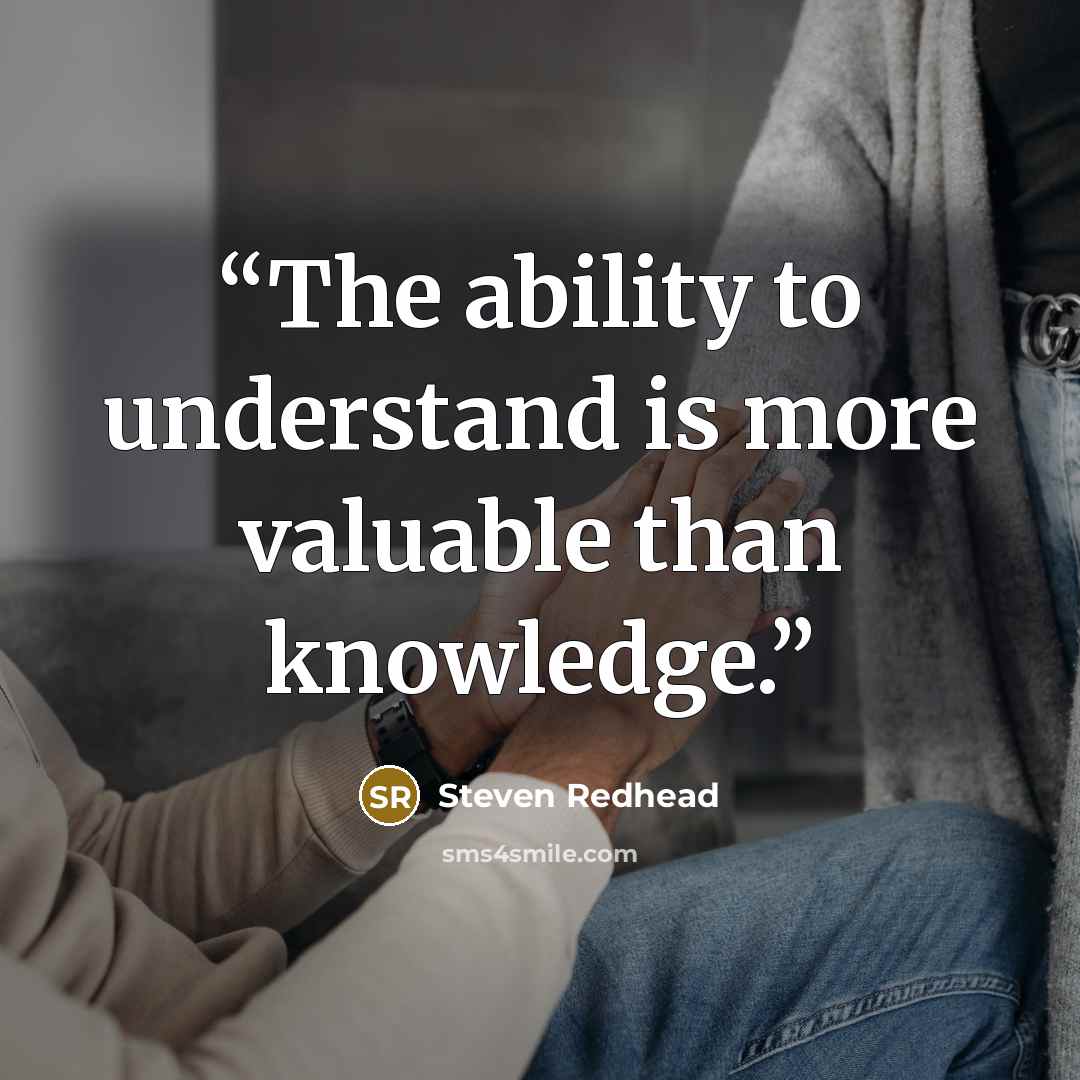 “The ability to understand is more valuable than knowledge.” quote by Steven Redhead