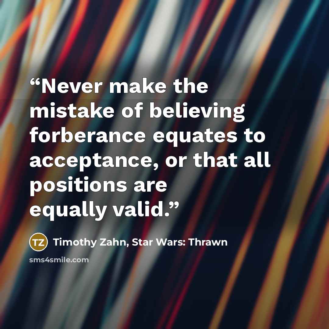 “Never make the mistake of believing forberance equates to acceptance, or that all positions are equally valid.” quote by Timothy Zahn, Star Wars: Thrawn
